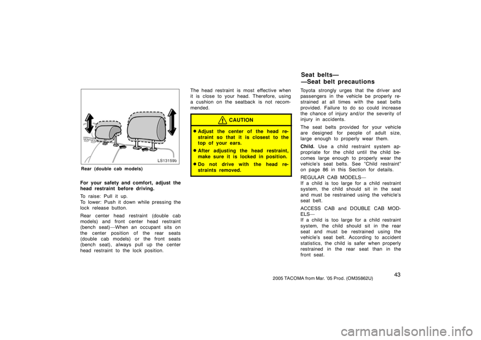 TOYOTA TACOMA 2005   (in English) Workshop Manual 432005 TACOMA from Mar. ’05 Prod. (OM35862U)
LS13159b
Rear (double cab models)
For your safety and comfort, adjust the
head restraint before driving.
To raise: Pull it up.
To lower: Push it down whi