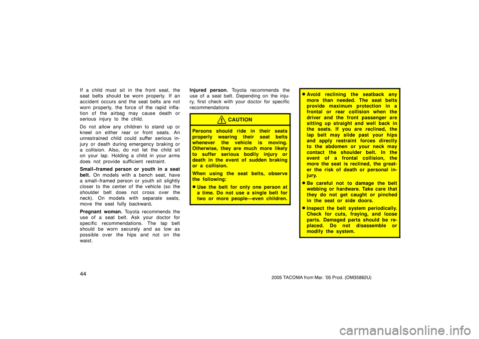 TOYOTA TACOMA 2005   (in English) Workshop Manual 442005 TACOMA from Mar. ’05 Prod. (OM35862U)
If a child must sit in the front seat, the
seat belts  should be worn properly. If an
accident occurs and the seat belts are not
worn properly, the force