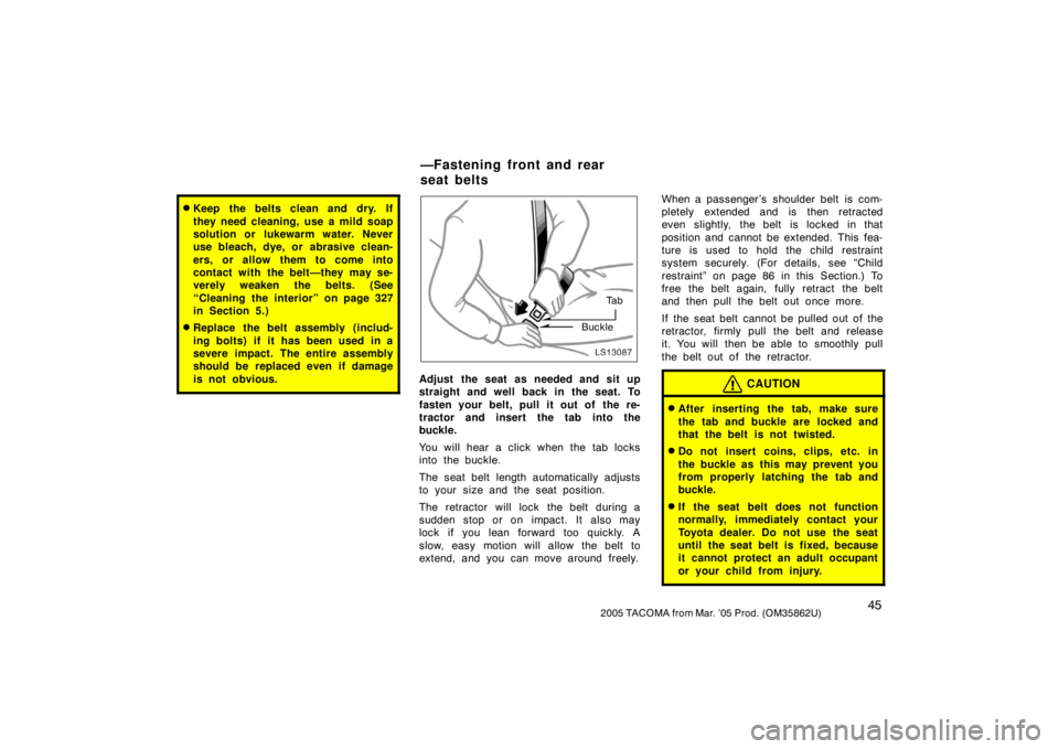 TOYOTA TACOMA 2005   (in English) Workshop Manual 452005 TACOMA from Mar. ’05 Prod. (OM35862U)
Keep the belts clean and dry. If
they need cleaning, use a mild soap
solution or lukewarm water. Never
use bleach, dye, or abrasive clean-
ers, or allow