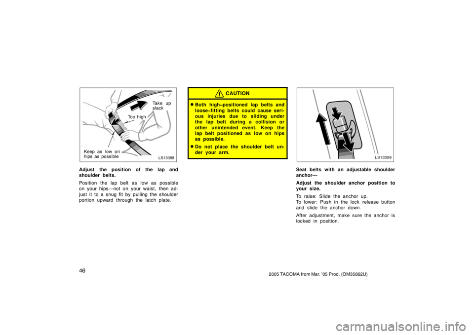 TOYOTA TACOMA 2005   (in English) Workshop Manual 462005 TACOMA from Mar. ’05 Prod. (OM35862U)
LS13088
Ta k e  u p
slack
To o  h i g h
Keep as low on
hips as possible
Adjust the position of the lap and
shoulder belts.
Position the lap belt as low a
