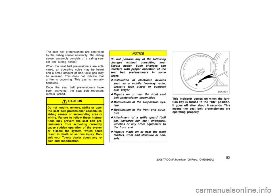 TOYOTA TACOMA 2005   (in English) Repair Manual 532005 TACOMA from Mar. ’05 Prod. (OM35862U)
The seat belt pretensioners are controlled
by the airbag sensor assembly. The airbag
sensor assembly consists of a safing sen-
sor and airbag sensor.
Whe