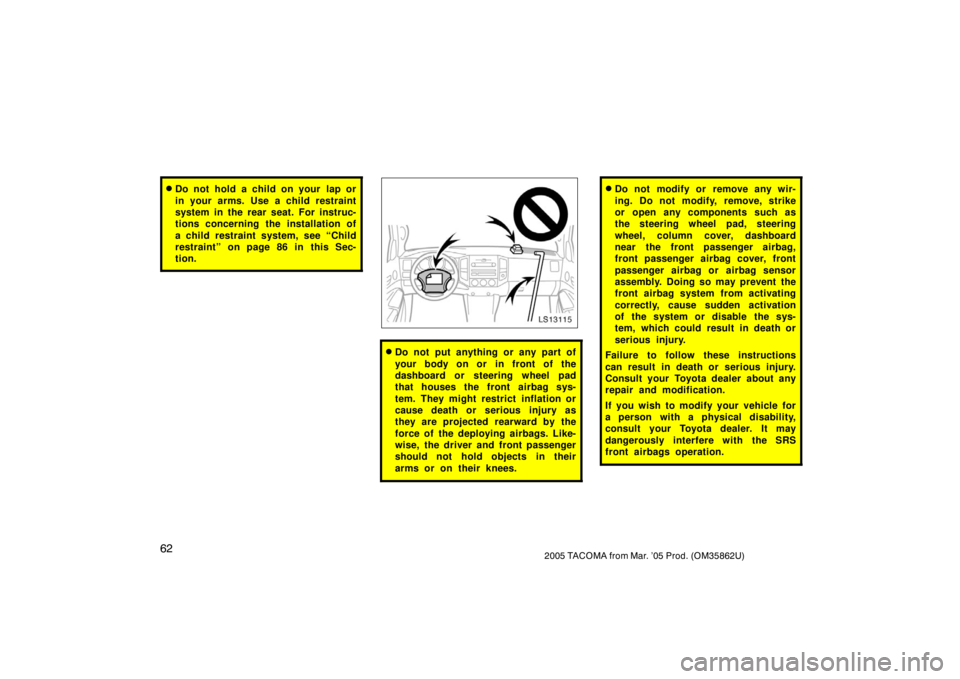 TOYOTA TACOMA 2005   (in English) Manual PDF 622005 TACOMA from Mar. ’05 Prod. (OM35862U)
Do not hold a child on your  lap or
in your arms. Use a child restraint
system in the rear seat. For instruc-
tions concerning the installation of
a chi
