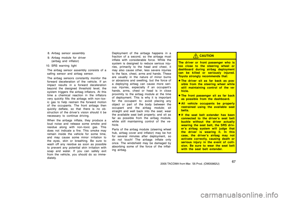 TOYOTA TACOMA 2005   (in English) Manual PDF 672005 TACOMA from Mar. ’05 Prod. (OM35862U)
8. Airbag sensor assembly
9. Airbag module for driver(airbag and inflator)
10. SRS warning light The airbag sensor assembly consists of a
safing sensor a