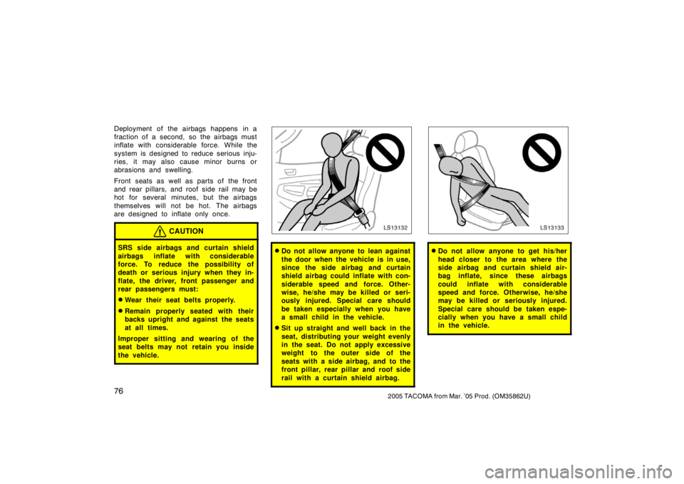 TOYOTA TACOMA 2005   (in English) Manual Online 762005 TACOMA from Mar. ’05 Prod. (OM35862U)
Deployment of the airbags happens in a
fraction of a second, so the airbags must
inflate with considerable force. While the
system is designed to reduce 