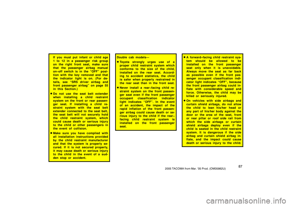 TOYOTA TACOMA 2005  Owners Manual (in English) 872005 TACOMA from Mar. ’05 Prod. (OM35862U)
If you must put infant or child age
1 to 12 in a passenger  risk group
on the right front seat, make sure
that the passenger airbag manual
on�off switch 