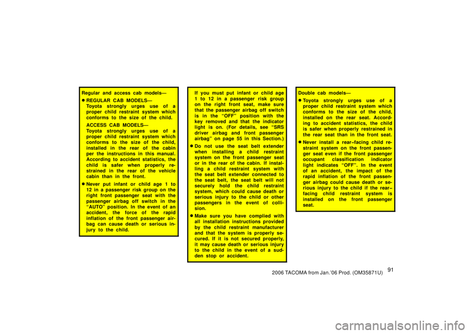 TOYOTA TACOMA 2006  Owners Manual (in English) 912006 TACOMA from Jan.’06 Prod. (OM35871U)
Regular and access cab models—
REGULAR CAB MODELS—
Toyota strongly urges use of a
proper child restraint system which
conforms to the size of the chi