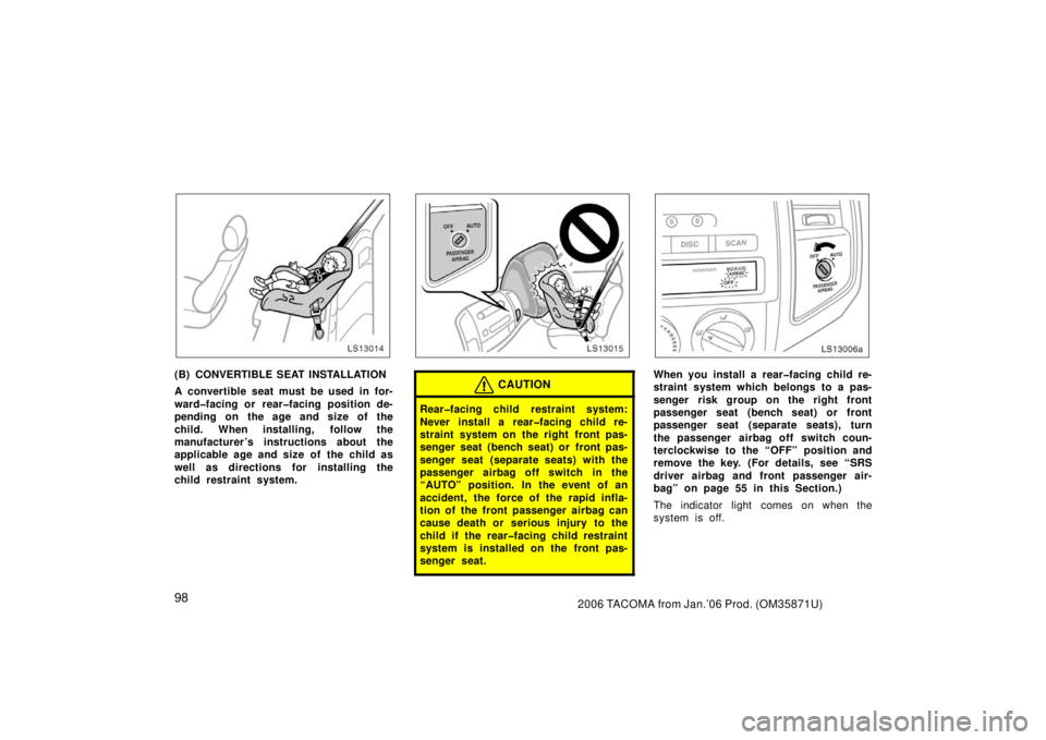 TOYOTA TACOMA 2006  Owners Manual (in English) 982006 TACOMA from Jan.’06 Prod. (OM35871U)
LS13014
(B) CONVERTIBLE SEAT INSTALLATION
A convertible seat must be used in for-
ward�facing or rear�facing position de-
pending on the age and size of t
