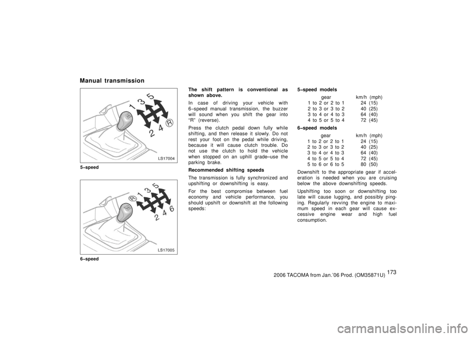 TOYOTA TACOMA 2006  Owners Manual (in English) 1732006 TACOMA from Jan.’06 Prod. (OM35871U)
LS17004
5�speed
LS17005
6�speed
The shift pattern is conventional as
shown above.
In case of driving your vehicle with
6−speed manual transmission,  th