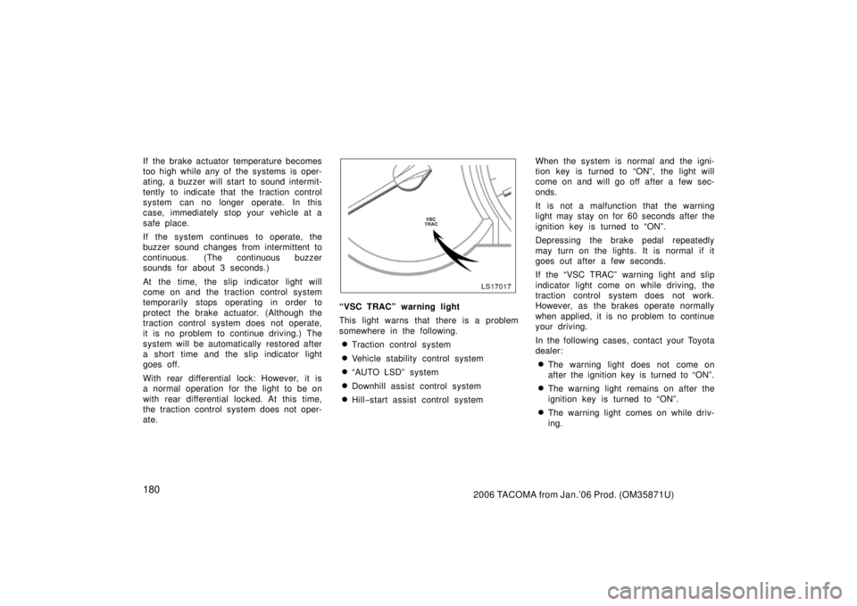 TOYOTA TACOMA 2006  Owners Manual (in English) 1802006 TACOMA from Jan.’06 Prod. (OM35871U)
If the brake actuator temperature becomes
too high while any of the systems  is oper-
ating, a buzzer will start to sound intermit-
tently to indicate th