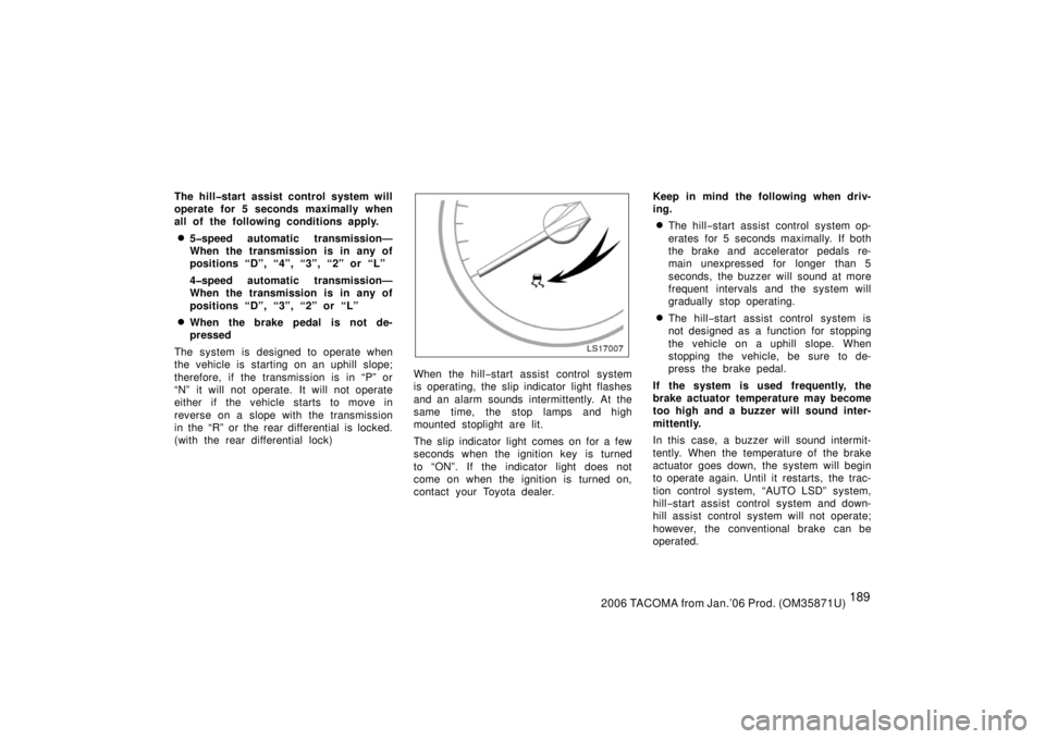 TOYOTA TACOMA 2006  Owners Manual (in English) 1892006 TACOMA from Jan.’06 Prod. (OM35871U)
The hill�start assist control system will
operate for 5 seconds maximally when
all of the following conditions apply.
5�speed automatic transmission—
