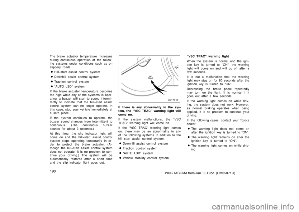 TOYOTA TACOMA 2006  Owners Manual (in English) 1902006 TACOMA from Jan.’06 Prod. (OM35871U)
The brake actuator temperature increases
during continuous operation of the follow-
ing systems under conditions such as on
slippery roads.
Hill−start