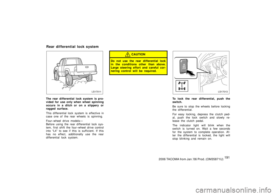 TOYOTA TACOMA 2006  Owners Manual (in English) 1912006 TACOMA from Jan.’06 Prod. (OM35871U)
LS17011
The rear differential lock system is pro-
vided for use only when wheel spinning
occurs in a ditch or on a slippery or
ragged surface.
This diffe