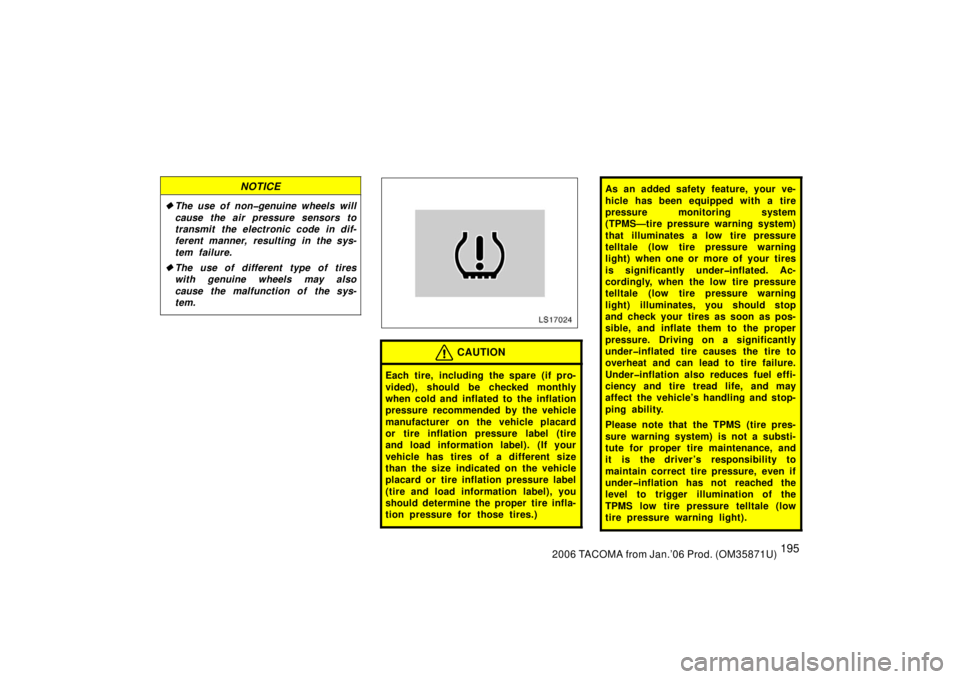 TOYOTA TACOMA 2006  Owners Manual (in English) 1952006 TACOMA from Jan.’06 Prod. (OM35871U)
NOTICE
The use of non�genuine wheels will
cause the air pressure sensors to
transmit the electronic code in dif-
ferent manner, resulting in the sys-
te