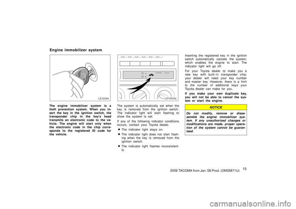 TOYOTA TACOMA 2006  Owners Manual (in English) 152006 TACOMA from Jan.’06 Prod. (OM35871U)
LS12044
The engine immobilizer system is a
theft prevention system. When you in-
sert the key in the ignition switch, the
transponder chip in the key’s 