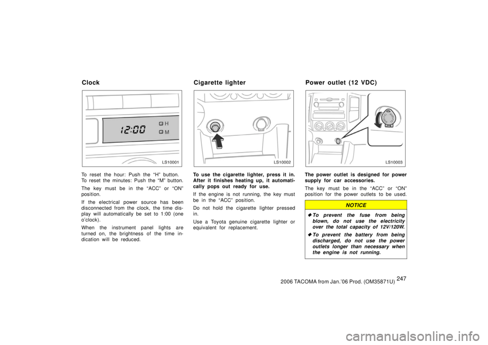 TOYOTA TACOMA 2006  Owners Manual (in English) 2472006 TACOMA from Jan.’06 Prod. (OM35871U)
LS10001
To reset the hour: Push the “H” button.
To reset the minutes: Push the “M” button.
The key must be in the “ACC” or “ON”
position.