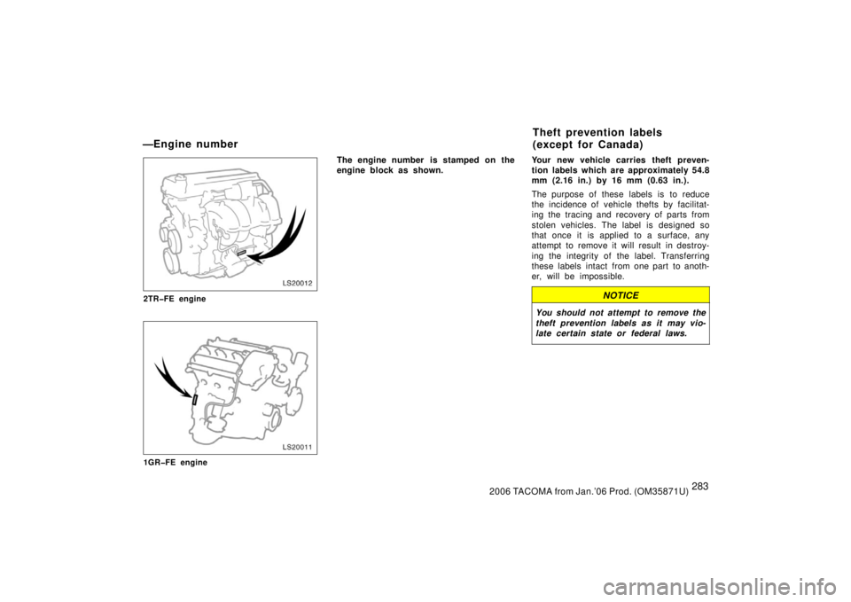 TOYOTA TACOMA 2006  Owners Manual (in English) 2832006 TACOMA from Jan.’06 Prod. (OM35871U)
LS20012
2TR�FE engine
LS20011
1GR�FE engine
The engine number  is stamped on the
engine block as shown.Your new vehicle carries theft preven-
tion labels