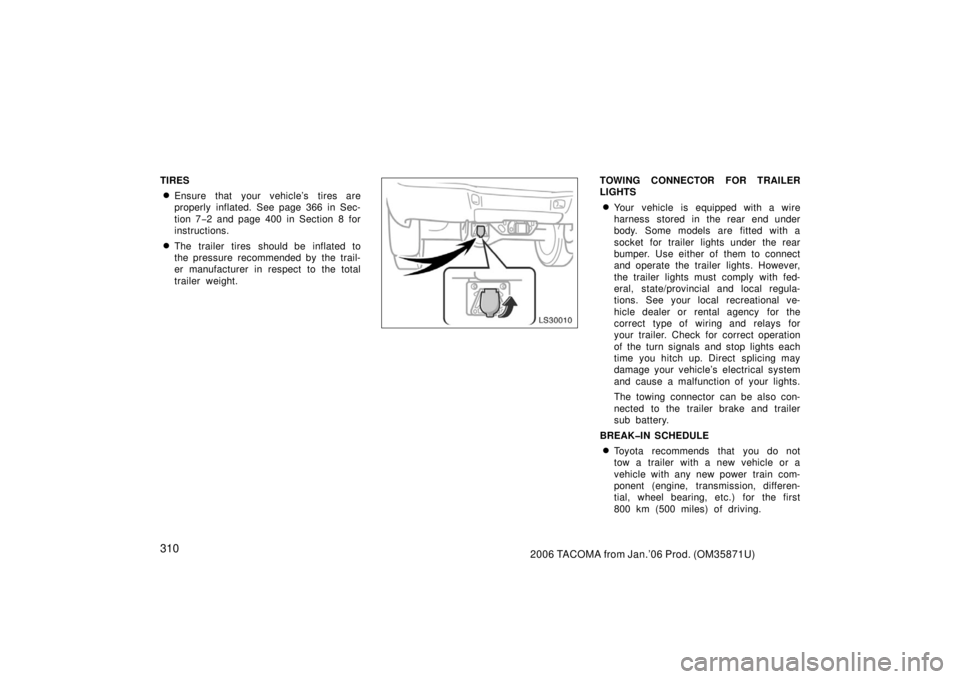 TOYOTA TACOMA 2006  Owners Manual (in English) 3102006 TACOMA from Jan.’06 Prod. (OM35871U)
TIRES
Ensure that your vehicle’s tires are
properly inflated. See page 366 in Sec-
tion 7−2 and page 400 in Section 8 for
instructions.
The trailer