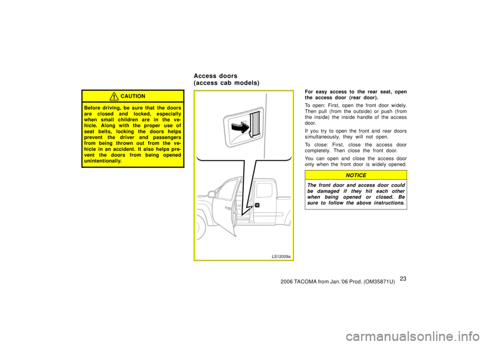 TOYOTA TACOMA 2006  Owners Manual (in English) 232006 TACOMA from Jan.’06 Prod. (OM35871U)
CAUTION
Before driving, be sure that  the doors
are closed and locked, especially
when small children are in the ve-
hicle. Along with the proper  use of
