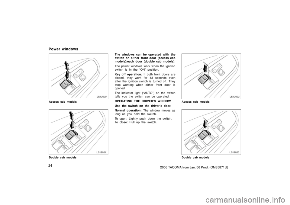 TOYOTA TACOMA 2006   (in English) Owners Guide 242006 TACOMA from Jan.’06 Prod. (OM35871U)
LS12020
Access cab models
LS12021
Double cab models
The windows can be operated with the
switch on either front door (access cab
models)/each door (double