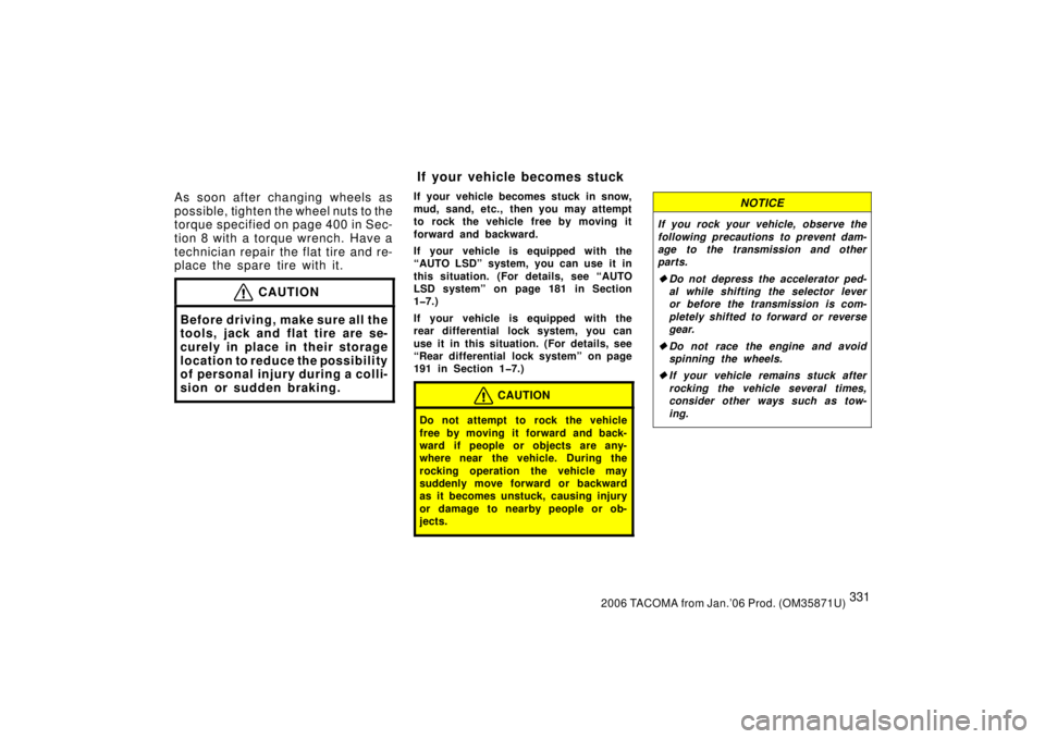 TOYOTA TACOMA 2006  Owners Manual (in English) 3312006 TACOMA from Jan.’06 Prod. (OM35871U)
As soon after changing wheels as
possible, tighten the wheel nuts to the
torque specified on page 400 in Sec-
tion 8 with a torque wrench. Have a
technic