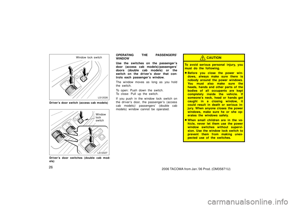 TOYOTA TACOMA 2006   (in English) Owners Guide 262006 TACOMA from Jan.’06 Prod. (OM35871U)
LS12026
Window lock switch
Driver’s door switch (access cab models)
LS12027
Window
lock
switch
Driver’s door switches (double cab mod-
els)
OPERATING 