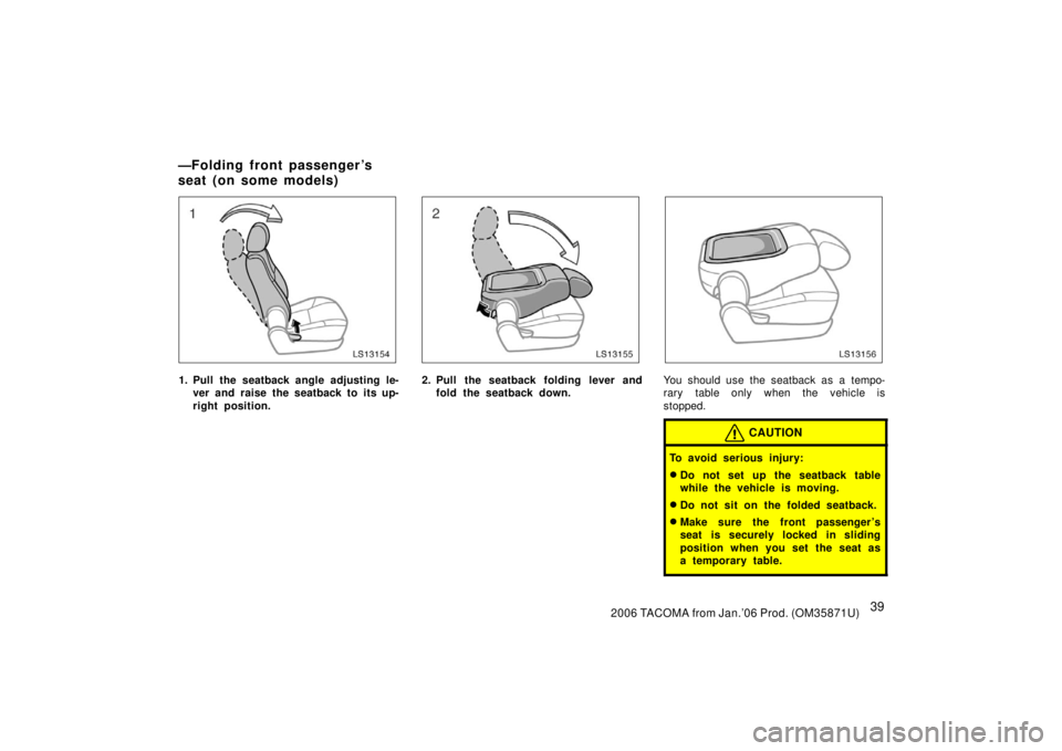 TOYOTA TACOMA 2006   (in English) Service Manual 392006 TACOMA from Jan.’06 Prod. (OM35871U)
LS13154
1. Pull the seatback angle adjusting le-ver and raise the seatback to its up-
right position.
LS13155
2. Pull the seatback folding lever andfold t