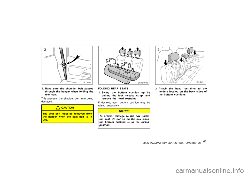 TOYOTA TACOMA 2006   (in English) Workshop Manual 412006 TACOMA from Jan.’06 Prod. (OM35871U)
LS13183
2. Make sure the shoulder belt passesthrough the hanger when folding the
rear seat.
This prevents the shoulder belt from being
damaged.
CAUTION
Th
