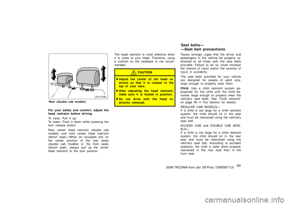 TOYOTA TACOMA 2006  Owners Manual (in English) 432006 TACOMA from Jan.’06 Prod. (OM35871U)
LS13159b
Rear (double cab models)
For your safety and comfort, adjust the
head restraint before driving.
To raise: Pull it up.
To lower: Push it down whil