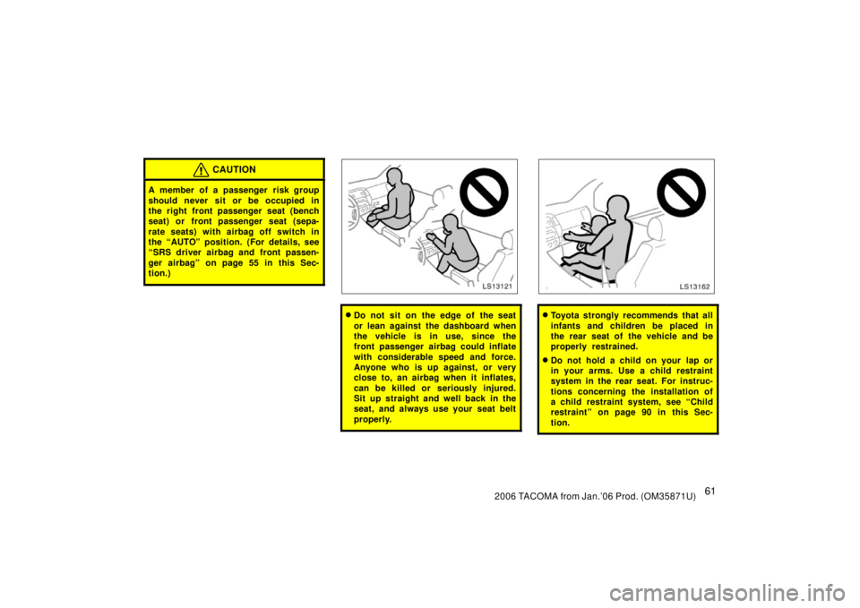 TOYOTA TACOMA 2006  Owners Manual (in English) 612006 TACOMA from Jan.’06 Prod. (OM35871U)
CAUTION
A member of a passenger risk group
should never sit or be occupied in
the right front passenger seat (bench
seat) or front passenger seat (sepa-
r