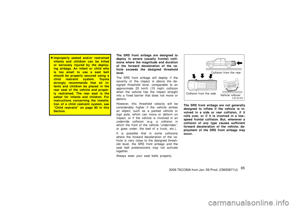 TOYOTA TACOMA 2006   (in English) Manual PDF 652006 TACOMA from Jan.’06 Prod. (OM35871U)
Improperly seated and/or restrained
infants and children can be killed
or seriously injured by the deploy-
ing airbags. An infant or child who
is too sma