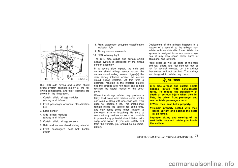 TOYOTA TACOMA 2006   (in English) Manual Online 752006 TACOMA from Jan.’06 Prod. (OM35871U)
LS13131c
The SRS side airbag and curtain shield
airbag system consists mainly of the fol-
lowing components, and their  locations are
shown in the illustr