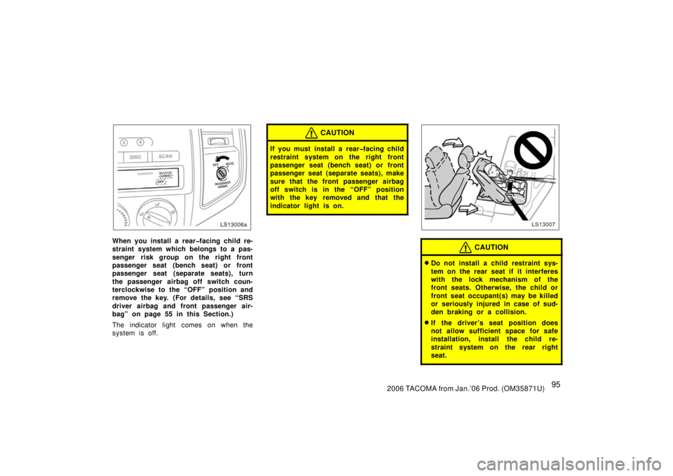 TOYOTA TACOMA 2006  Owners Manual (in English) 952006 TACOMA from Jan.’06 Prod. (OM35871U)
LS13006a
When you install a rear�facing child re-
straint system which belongs to a pas-
senger risk group on the right front
passenger seat (bench seat) 