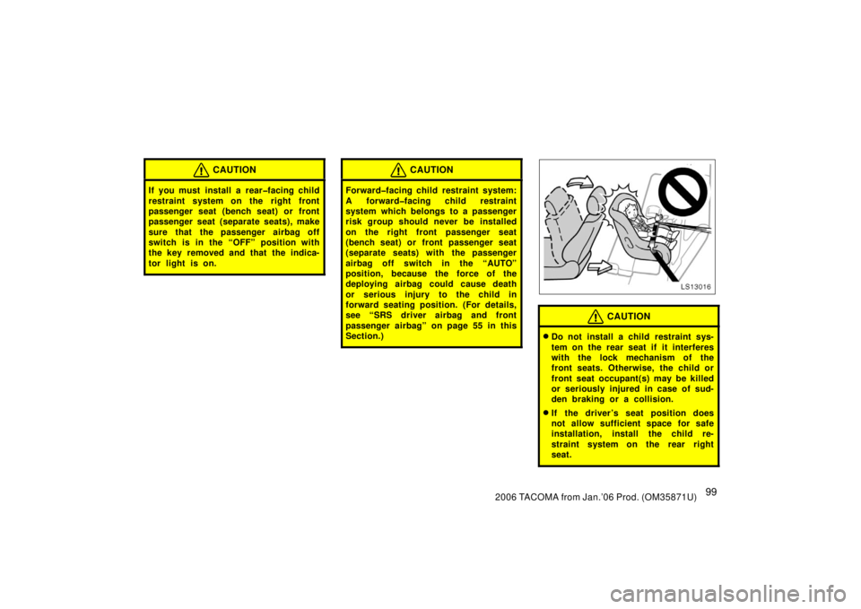TOYOTA TACOMA 2006  Owners Manual (in English) 992006 TACOMA from Jan.’06 Prod. (OM35871U)
CAUTION
If you must install a rear�facing child
restraint system on the right front
passenger seat (bench seat) or front
passenger seat (separate seats), 