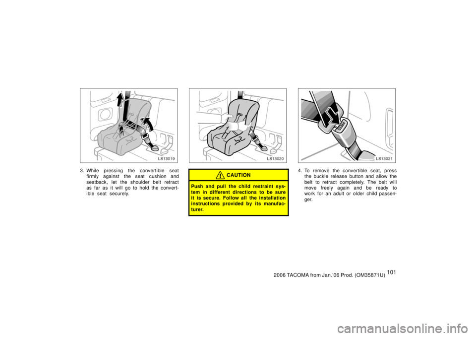 TOYOTA TACOMA 2006  Owners Manual (in English) 1012006 TACOMA from Jan.’06 Prod. (OM35871U)
LS13019
3. While pressing the convertible seatfirmly against the seat cushion and
seatback, let the shoulder belt retract
as far as it will go to hold th