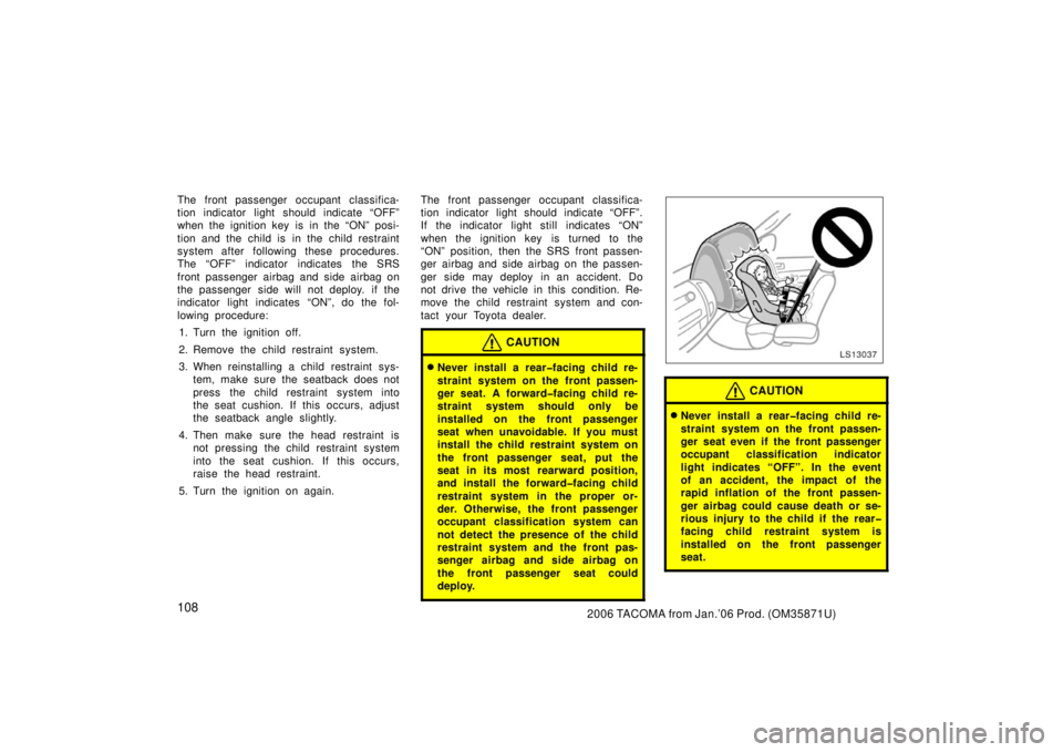 TOYOTA TACOMA 2006  Owners Manual (in English) 1082006 TACOMA from Jan.’06 Prod. (OM35871U)
The front passenger occupant classifica-
tion indicator light should indicate “OFF”
when the ignition key is in the “ON” posi-
tion and the child