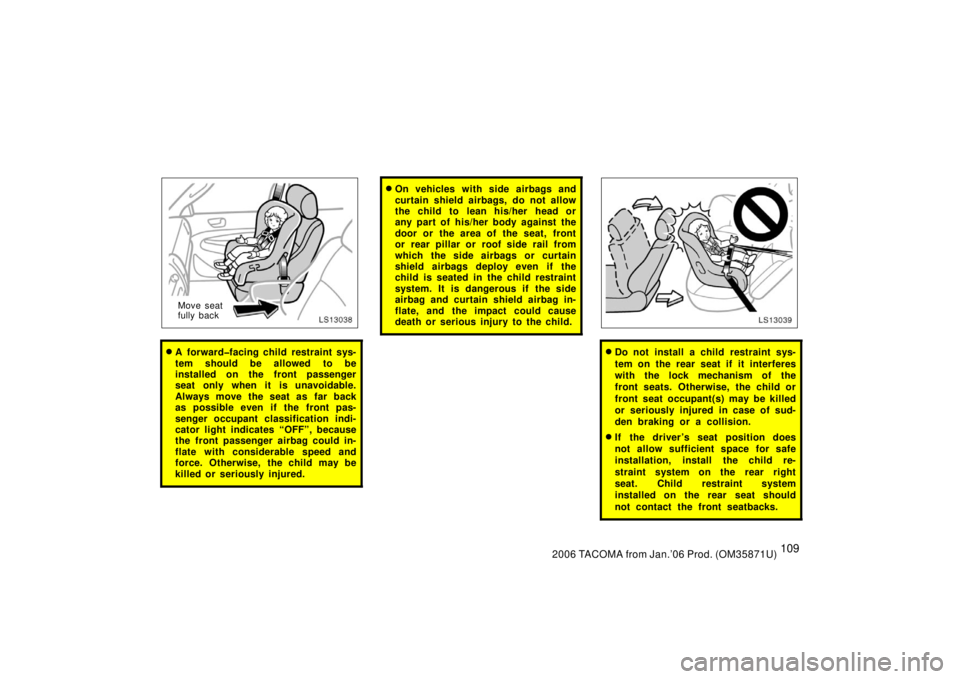 TOYOTA TACOMA 2006  Owners Manual (in English) 1092006 TACOMA from Jan.’06 Prod. (OM35871U)
LS13038
Move seat
fully back
A forward�facing child restraint sys-
tem should be allowed to be
installed on the front passenger
seat only when it is una