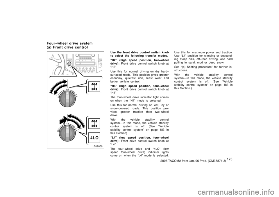 TOYOTA TACOMA 2006  Owners Manual (in English) 1752006 TACOMA from Jan.’06 Prod. (OM35871U)
LS17006
Use the front drive control switch knob
to select the following transfer modes.
“H2” (high speed position, two�wheel
drive): Front drive cont