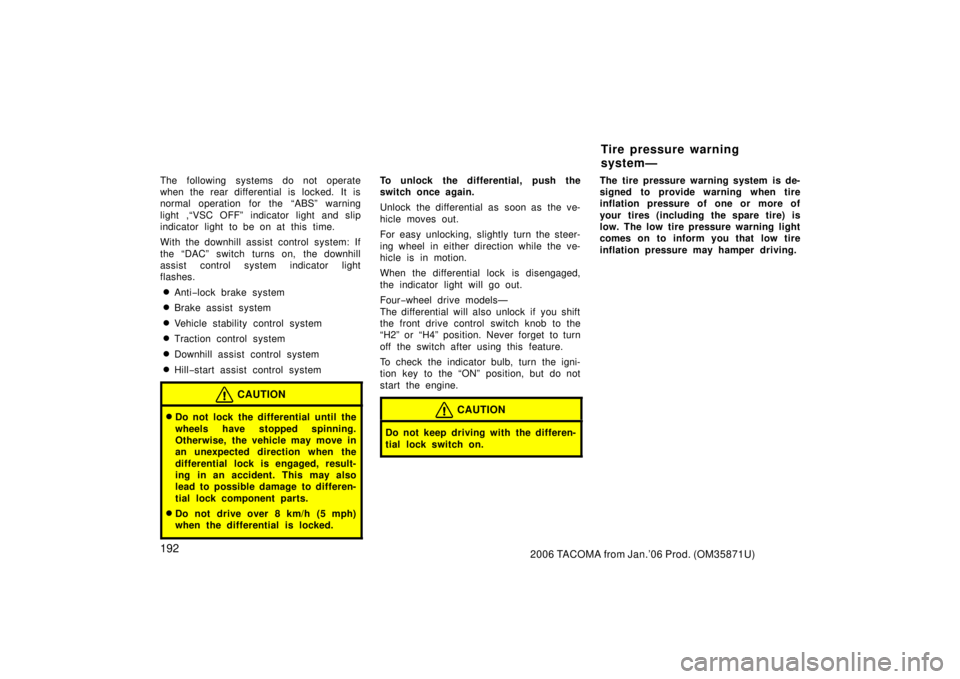 TOYOTA TACOMA 2006  Owners Manual (in English) 1922006 TACOMA from Jan.’06 Prod. (OM35871U)
The following systems do not operate
when the rear differential is locked.  It is
normal operation for the “ABS” warning
light ,“VSC OFF” indicat
