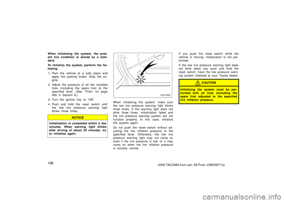 TOYOTA TACOMA 2006  Owners Manual (in English) 1982006 TACOMA from Jan.’06 Prod. (OM35871U)
When initializing the system, the pres-
ent tire condition is stored as a stan-
dard.
To initialize the system, perform the fol-
lowing:1. Park the vehic