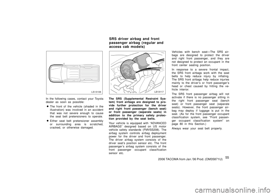 TOYOTA TACOMA 2006  Owners Manual (in English) 552006 TACOMA from Jan.’06 Prod. (OM35871U)
LS13106
In the following cases, contact your Toyota
dealer as soon as possible:
The front of the vehicle (shaded in the
illustration) was  involved in an