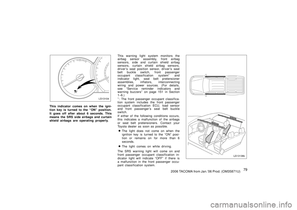 TOYOTA TACOMA 2006 Owners Manual (in English) 792006 TACOMA from Jan.’06 Prod. (OM35871U)
LS13104
This indicator comes on when the igni-
tion key is turned to the “ON” position.
It goes off after about 6 seconds. This
means the SRS side air TOYOTA TACOMA 2006 Owners Manual (in English) 792006 TACOMA from Jan.’06 Prod. (OM35871U)
LS13104
This indicator comes on when the igni-
tion key is turned to the “ON” position.
It goes off after about 6 seconds. This
means the SRS side air