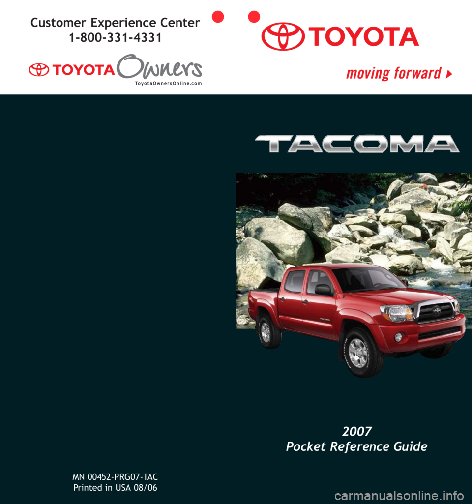 TOYOTA TACOMA 2007  Owners Manual (in English) 2007
Pocket Reference Guide
Customer Experience Center
1-800-331-4331
MN 00452-PRG07-TAC
Printed in USA 08/06 
