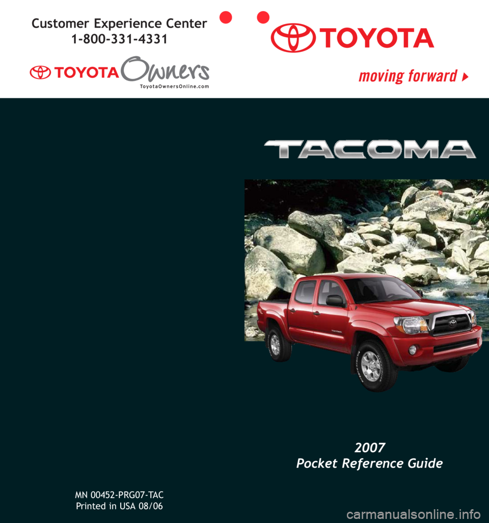 TOYOTA TACOMA 2007 Owners Manual (in English) 2007
Pocket Reference Guide
Customer Experience Center
1-800-331-4331
MN 00452-PRG07-TAC
Printed in USA 08/06 TOYOTA TACOMA 2007 Owners Manual (in English) 2007
Pocket Reference Guide
Customer Experience Center
1-800-331-4331
MN 00452-PRG07-TAC
Printed in USA 08/06