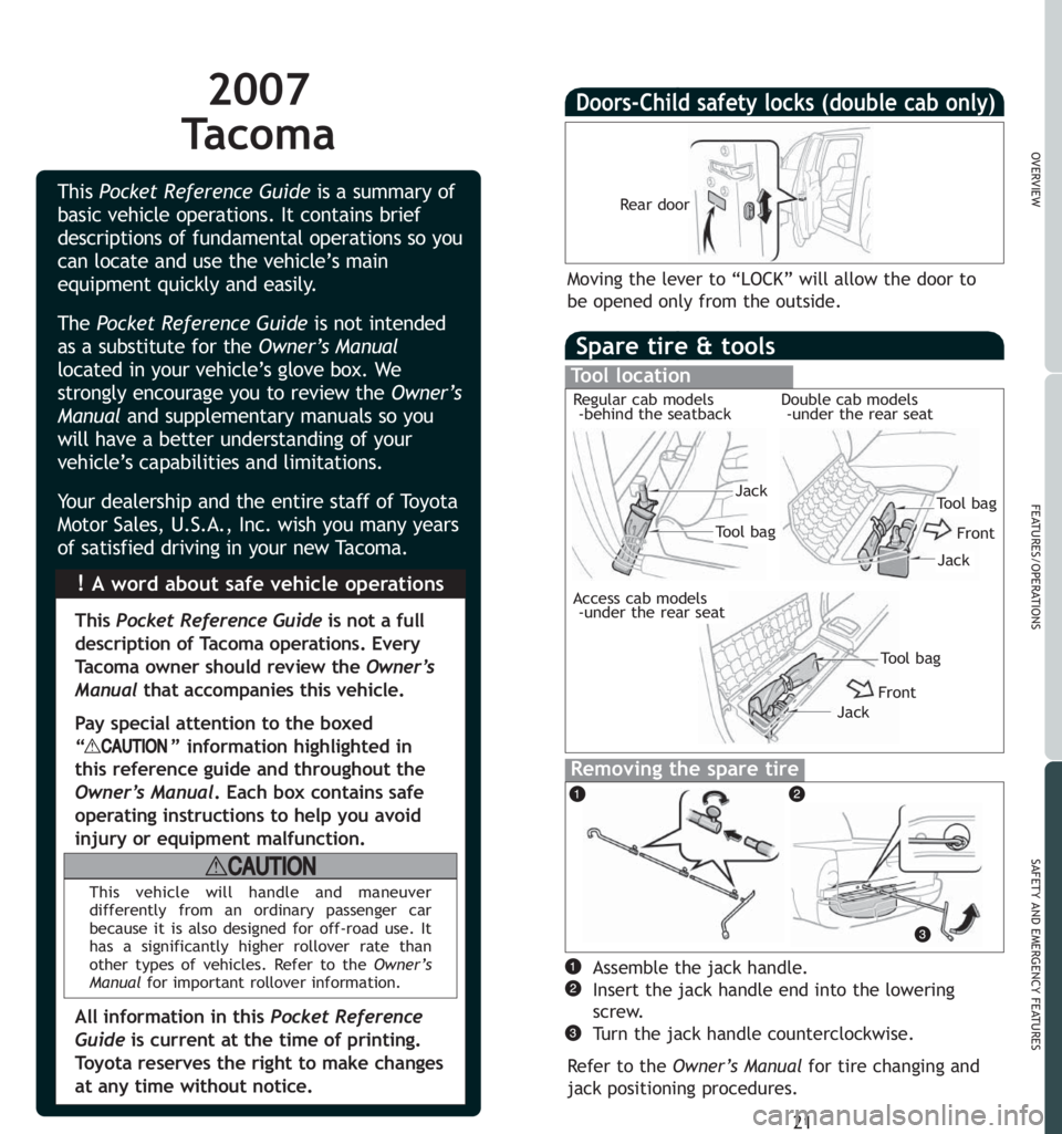 TOYOTA TACOMA 2007  Owners Manual (in English) 2007
Tacoma
Spare tire & tools
Tool location
Removing the spare tire
21
OVERVIEW
FEATURES/OPERATIONS
SAFETY AND EMERGENCY FEATURES
Assemble the jack handle.
Insert the jack handle end into the lowerin