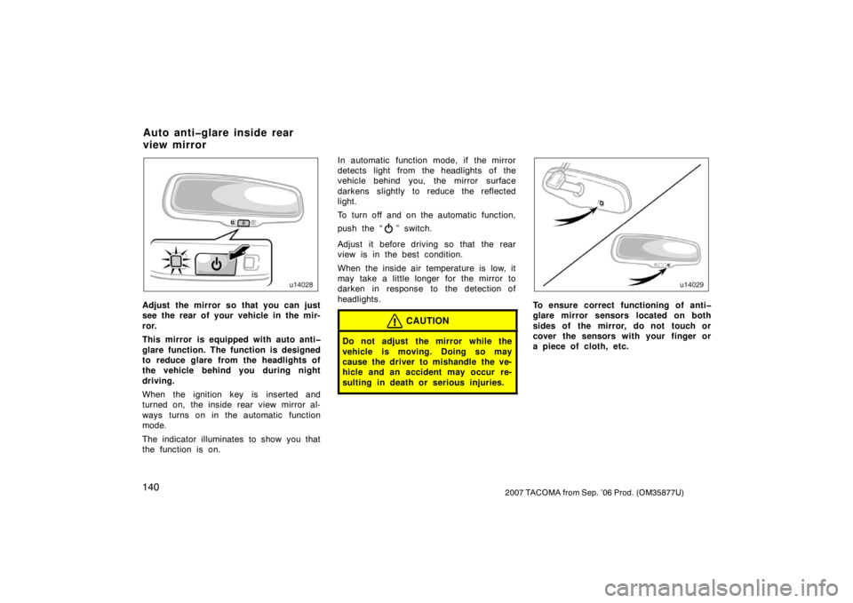 TOYOTA TACOMA 2007  Owners Manual (in English) 1402007 TACOMA from Sep. ’06 Prod. (OM35877U)
U14028
Adjust the mirror so that you can just
see the rear of your vehicle in the mir-
ror.
This mirror is equipped with auto anti�
glare function. The 