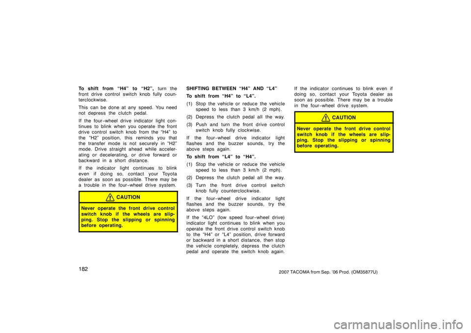 TOYOTA TACOMA 2007  Owners Manual (in English) 1822007 TACOMA from Sep. ’06 Prod. (OM35877U)
To shift from “H4” to “H2”, turn the
front drive control switch knob fully coun-
terclockwise.
This can be done at any  speed. You need
not depr