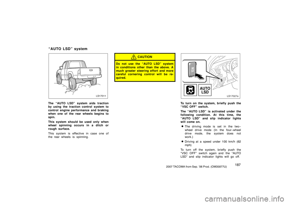 TOYOTA TACOMA 2007  Owners Manual (in English) 1872007 TACOMA from Sep. ’06 Prod. (OM35877U)
LS17011
The “AUTO LSD” system aids traction
by using the traction control system to
control engine performance and braking
when one of the rear whee