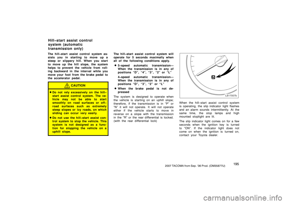 TOYOTA TACOMA 2007  Owners Manual (in English) 1952007 TACOMA from Sep. ’06 Prod. (OM35877U)
The hill�start assist control system as-
sists you in starting to move up a
steep or slippery hill. When you start
to move up the hill slope, the system