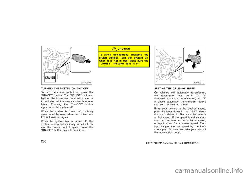 TOYOTA TACOMA 2007  Owners Manual (in English) 2062007 TACOMA from Sep. ’06 Prod. (OM35877U)
LS17020b
TURNING THE SYSTEM ON AND OFF
To turn the cruise control on, press the
“ON−OFF” button. The “CRUISE” indicator
light on the instrumen