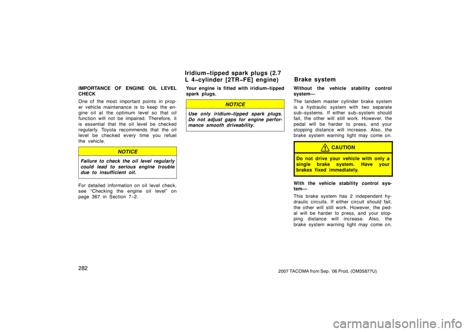 TOYOTA TACOMA 2007  Owners Manual (in English) 2822007 TACOMA from Sep. ’06 Prod. (OM35877U)
IMPORTANCE OF ENGINE OIL LEVEL
CHECK
One of  the most  important points  in prop-
er vehicle maintenance is to keep the en-
gine oil at the optimum leve